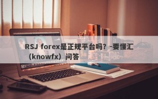 RSJ forex是正规平台吗？-要懂汇（knowfx）问答