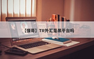 【懂哥】TR外汇是黑平台吗
