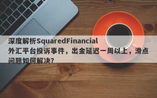 深度解析SquaredFinancial外汇平台投诉事件，出金延迟一周以上，滑点问题如何解决？