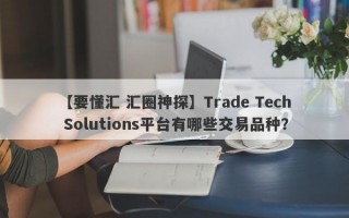 【要懂汇 汇圈神探】Trade Tech Solutions平台有哪些交易品种？
