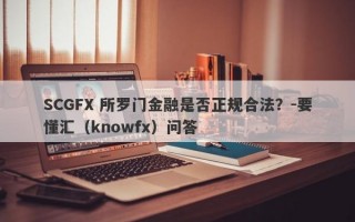 SCGFX 所罗门金融是否正规合法？-要懂汇（knowfx）问答