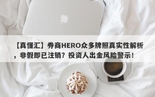 【真懂汇】券商HERO众多牌照真实性解析，非假即已注销？投资人出金风险警示！