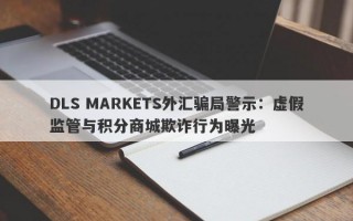 DLS MARKETS外汇骗局警示：虚假监管与积分商城欺诈行为曝光