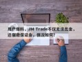 用户爆料，JM Trade不仅无法出金，还催缴保证金，情况如何？