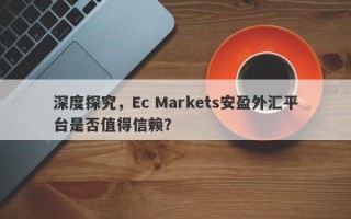 深度探究，Ec Markets安盈外汇平台是否值得信赖？