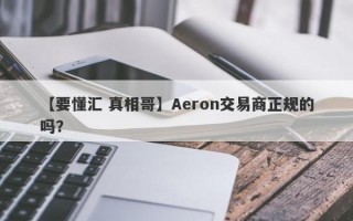 【要懂汇 真相哥】Aeron交易商正规的吗？
