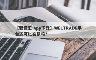 【要懂汇 app下载】WELTRADE平台还可以交易吗？
