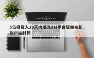 5位投资人10天内曝光XM平台资金被扣，账户被封停