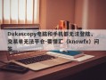 Dukascopy电脑和手机都无法登陆，交易单无法平仓-要懂汇（knowfx）问答