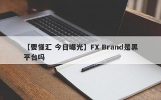 【要懂汇 今日曝光】FX Brand是黑平台吗
