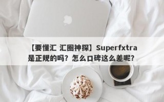 【要懂汇 汇圈神探】Superfxtra是正规的吗？怎么口碑这么差呢？
