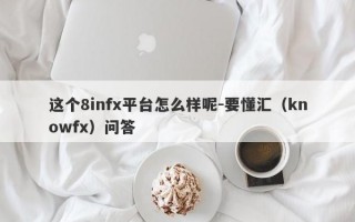 这个8infx平台怎么样呢-要懂汇（knowfx）问答