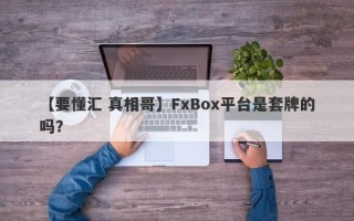 【要懂汇 真相哥】FxBox平台是套牌的吗？
