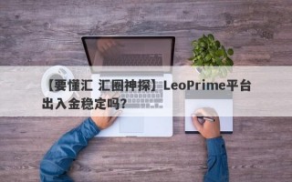 【要懂汇 汇圈神探】LeoPrime平台出入金稳定吗？
