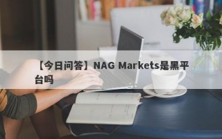 【今日问答】NAG Markets是黑平台吗
