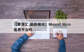 【要懂汇 最新曝光】Mount Nico是黑平台吗

