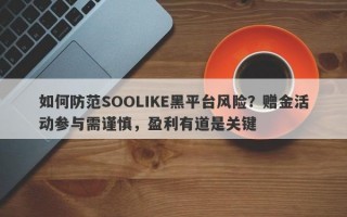 如何防范SOOLIKE黑平台风险？赠金活动参与需谨慎，盈利有道是关键