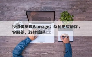 投资者反映Vantage：盈利无故清除，客服差，取款障碍