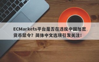 ECMarkets平台是否在违反中国加密货币禁令？简体中文选项引发关注！