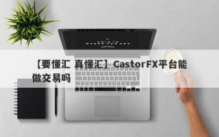 【要懂汇 真懂汇】CastorFX平台能做交易吗

