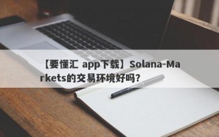 【要懂汇 app下载】Solana-Markets的交易环境好吗？
