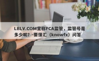 LBLV.COM宣称FCA监管，监管号是多少呢？-要懂汇（knowfx）问答