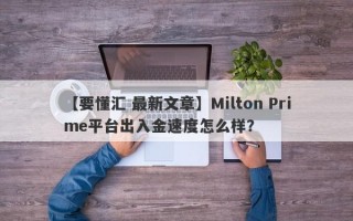 【要懂汇 最新文章】Milton Prime平台出入金速度怎么样？
