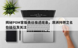 揭秘PGM客服责任推透现象，澳洲持牌之名存疑引发关注