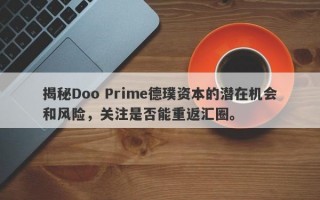 揭秘Doo Prime德璞资本的潜在机会和风险，关注是否能重返汇圈。