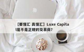 【要懂汇 真懂汇】Luxe Capital是不是正规的交易商？
