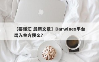 【要懂汇 最新文章】Darwinex平台出入金方便么？
