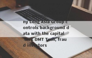 The securities company Long Asia Group controls background data with the capital disk DMT Tech, fraud investors