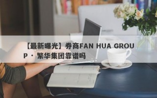 【最新曝光】券商FAN HUA GROUP · 繁华集团靠谱吗
