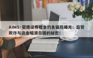 AIMS·荣鹰证券赠金钓鱼骗局曝光：监管欺诈与资金暗渡岛国的秘密！