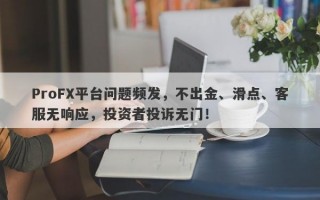 ProFX平台问题频发，不出金、滑点、客服无响应，投资者投诉无门！