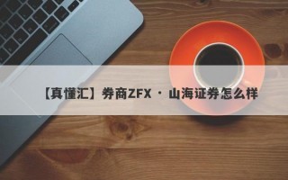 【真懂汇】券商ZFX · 山海证券怎么样
