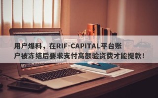 用户爆料，在RIF-CAPITAL平台账户被冻结后要求支付高额验资费才能提款！