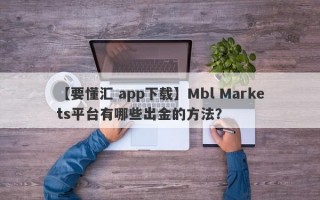 【要懂汇 app下载】Mbl Markets平台有哪些出金的方法？
