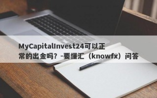MyCapitalInvest24可以正常的出金吗？-要懂汇（knowfx）问答