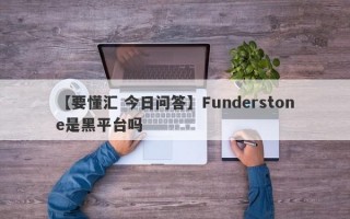 【要懂汇 今日问答】Funderstone是黑平台吗
