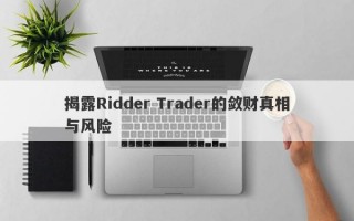 揭露Ridder Trader的敛财真相与风险