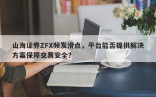 山海证券ZFX频发滑点，平台能否提供解决方案保障交易安全？