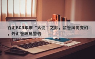 百汇BCR年末“大促”之际，监管风向变幻，外汇管理局警告