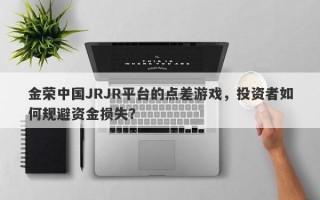 金荣中国JRJR平台的点差游戏，投资者如何规避资金损失？