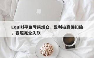 Equiti平台亏损爆仓，盈利被直接扣除，客服完全失联