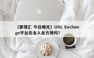 【要懂汇 今日曝光】UGL Exchange平台出金入金方便吗？
