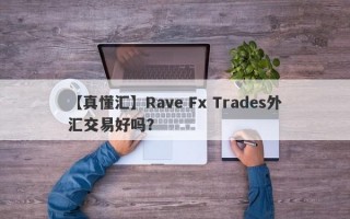【真懂汇】Rave Fx Trades外汇交易好吗？
