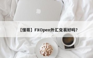 【懂哥】FXOpen外汇交易好吗？
