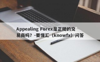 Appealing Forex是正规的交易商吗？-要懂汇（knowfx）问答