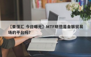 【要懂汇 今日曝光】MTF明德是金银贸易场的平台吗？
